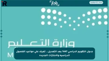 جدول التقويم الدراسي 1447 بعد التعديل.. تعرف على مواعيد الفصول الدراسية والإجازات الجديدة